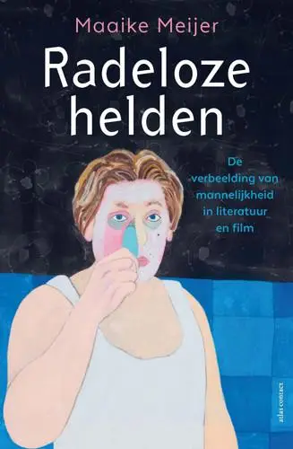 Radeloze helden / De verbeelding van mannelijkheid in literatuur en film van Meijer, Maaike