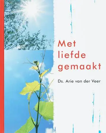 Met liefde gemaakt / over genieten en werken in Gods schepping by Veer, Arie van der